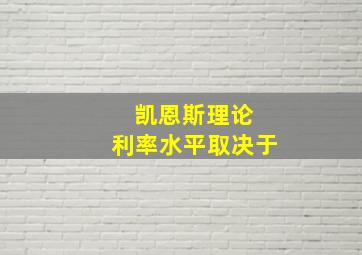 凯恩斯理论 利率水平取决于